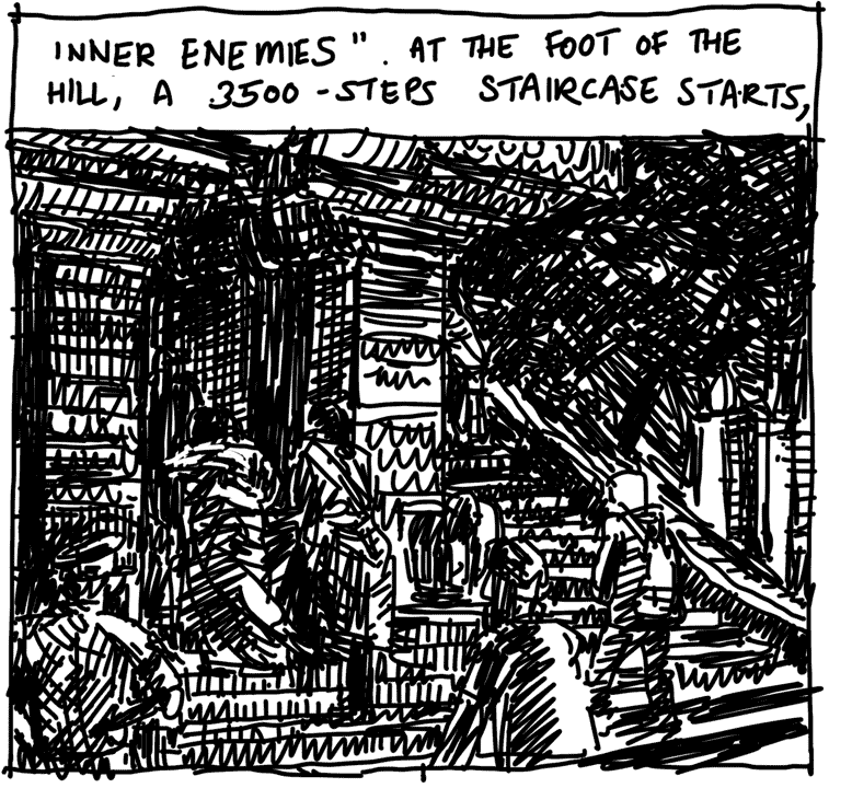 INNER ENEMIES. AT THE FOOT OF THE HILL, A 3500-STEPS STAIRCASE STARTS,