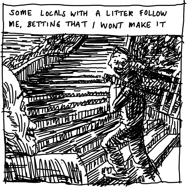 SOME LOCALS WITH A LITTER FOLLOW ME, BETTING THAT I WONT MAKE IT
